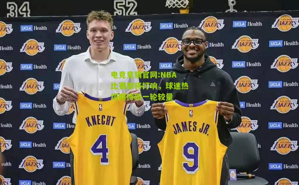 电竞竞猜官网:NBA比赛即将打响，球迷热切期待新一轮较量