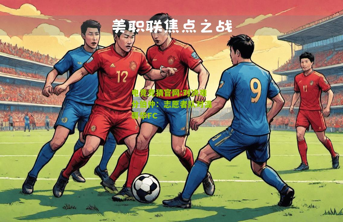 电竞竞猜官网:对决难分伯仲：志愿者队对温哥华FC