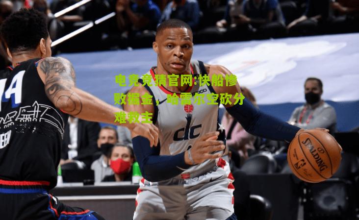 电竞竞猜官网:快船惨败掘金，哈雷尔空砍分难救主