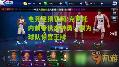 电竞竞猜官网:克罗托内前锋状态神勇，成为球队惊喜王牌
