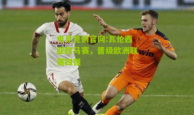 电竞竞猜官网:瓦伦西亚胜马赛，晋级欧洲联赛四强