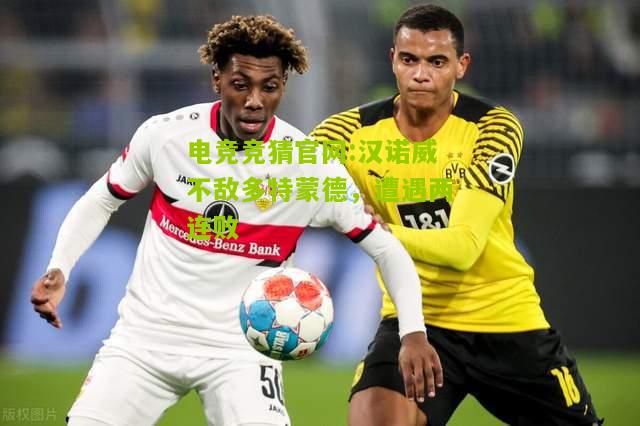 电竞竞猜官网:汉诺威不敌多特蒙德，遭遇两连败
