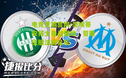 电竞竞猜官网:圣埃蒂安将士备战强敌，誓要征服法国足坛