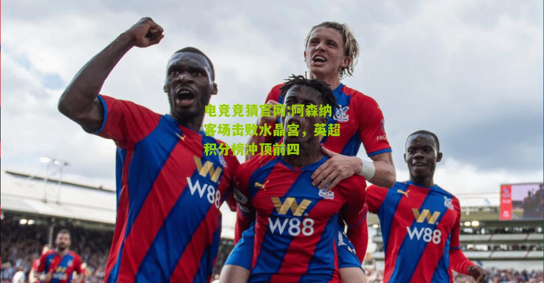 阿森纳客场击败水晶宫，英超积分榜冲顶前四