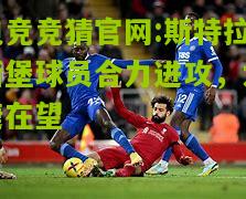 电竞竞猜官网:斯特拉斯堡球员合力进攻，大捷在望