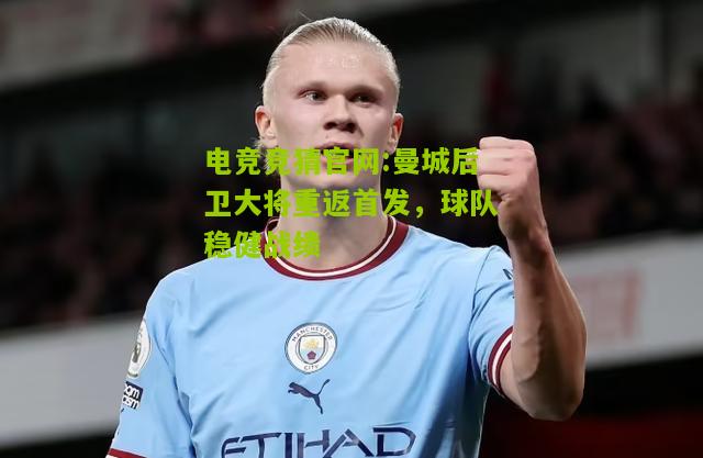 电竞竞猜官网:曼城后卫大将重返首发，球队稳健战绩