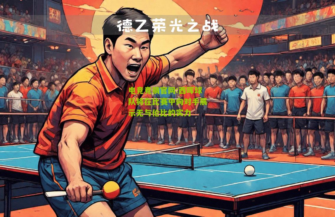 电竞竞猜官网:西珲球队将在比赛中向对手展示无与伦比的实力