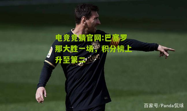 电竞竞猜官网:巴塞罗那大胜一场，积分榜上升至第二