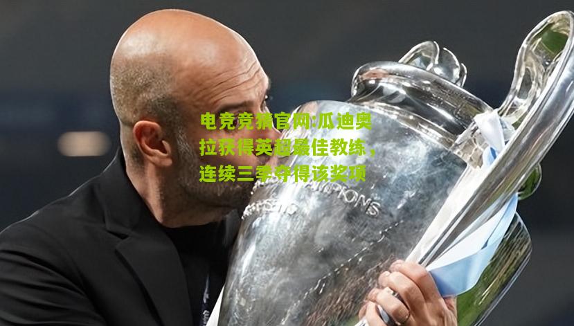 瓜迪奥拉获得英超最佳教练，连续三季夺得该奖项