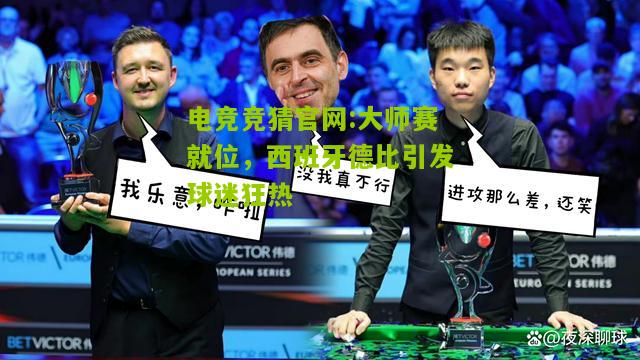 电竞竞猜官网:大师赛就位，西班牙德比引发球迷狂热