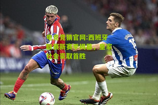 西班牙联赛新赛季揭幕，皇家社会豪取首胜