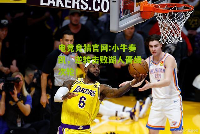 电竞竞猜官网:小牛奏凯，逆转击败湖人晋级次轮！