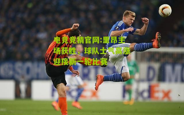 里昂主场获胜，球队士气高涨迎接新一轮比赛