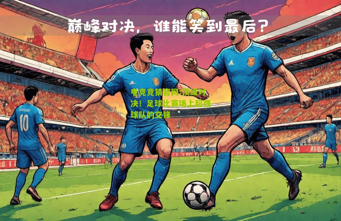 电竞竞猜官网:顶级对决！足球比赛场上超强球队的交锋
