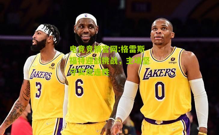 格雷斯福特迎战挑战，主场坚守实现连胜