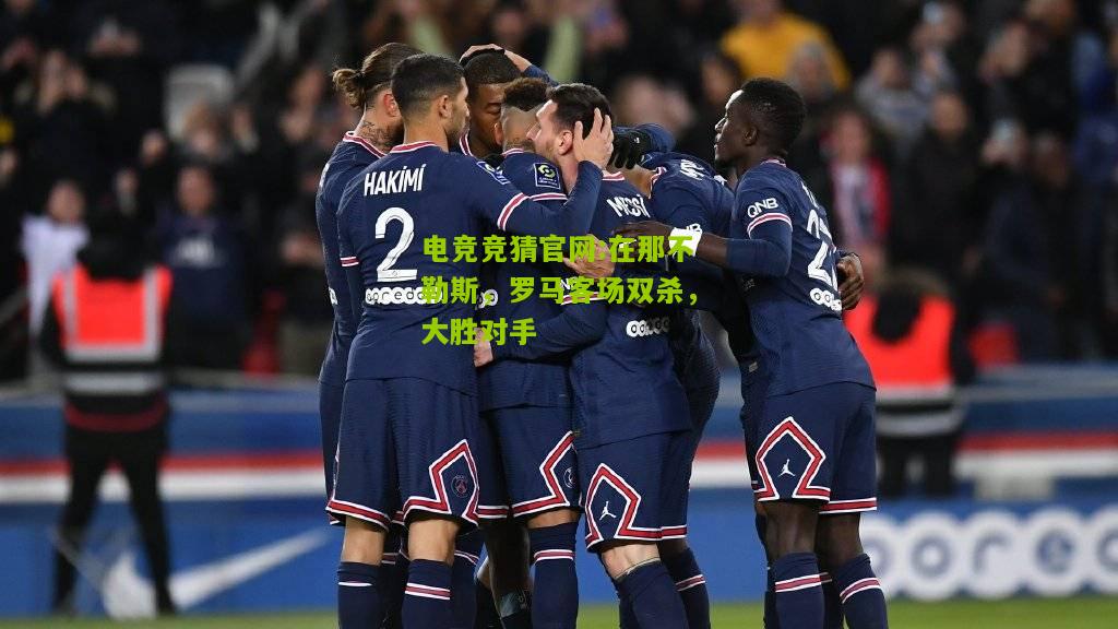 电竞竞猜官网:在那不勒斯，罗马客场双杀，大胜对手