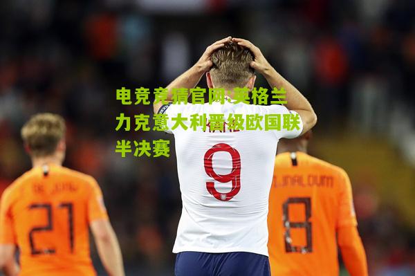 英格兰力克意大利晋级欧国联半决赛