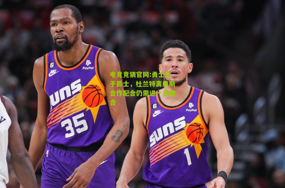 勇士负于爵士，杜兰特离唐斯合作配合仍需进一步磨合