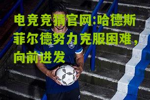 电竞竞猜官网:哈德斯菲尔德努力克服困难，向前进发