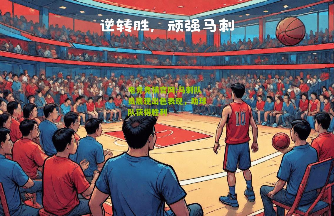电竞竞猜官网:马刺队员展现出色表现，助球队获得胜利