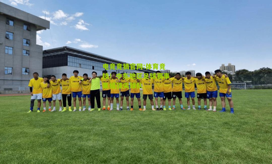 电竞竞猜官网:体育竞技！中东地区足球赛事集结顶尖球队