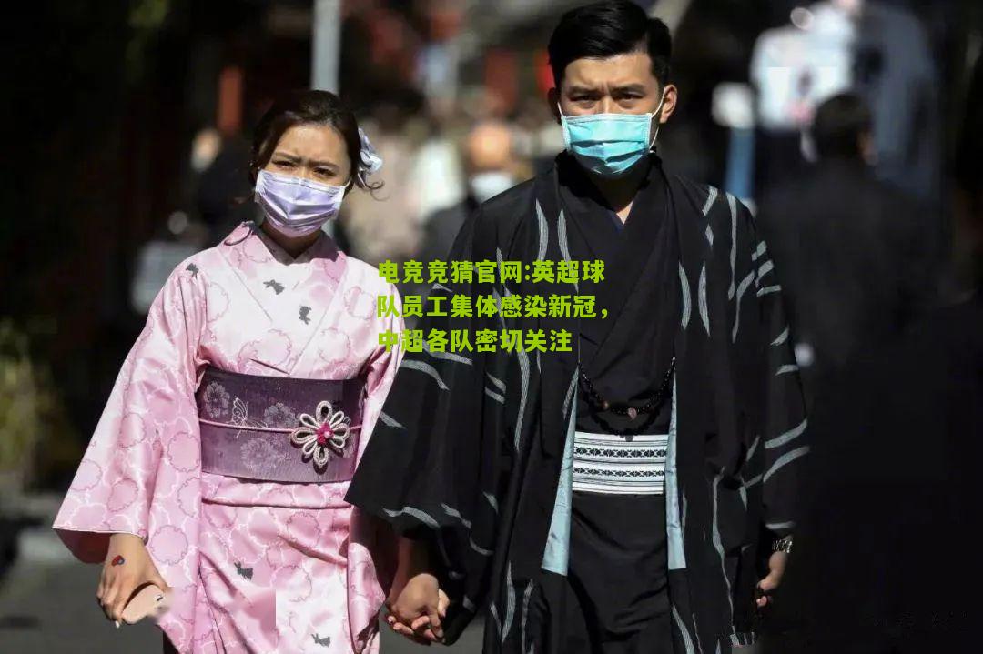 电竞竞猜官网:英超球队员工集体感染新冠，中超各队密切关注