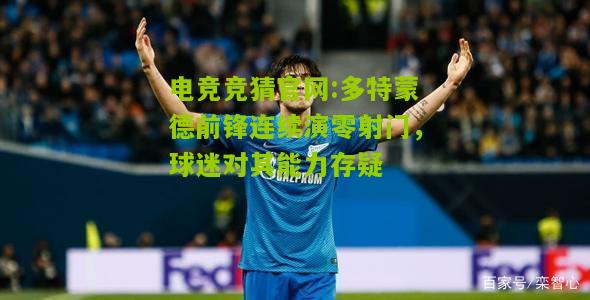 多特蒙德前锋连续演零射门，球迷对其能力存疑