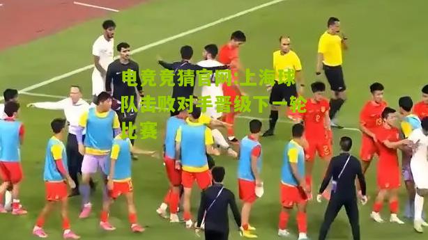 上海球队击败对手晋级下一轮比赛