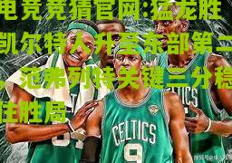 猛龙胜凯尔特人升至东部第二，范弗列特关键三分稳住胜局