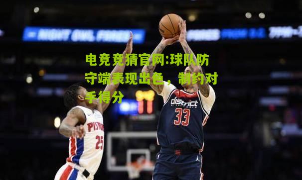 电竞竞猜官网:球队防守端表现出色，制约对手得分