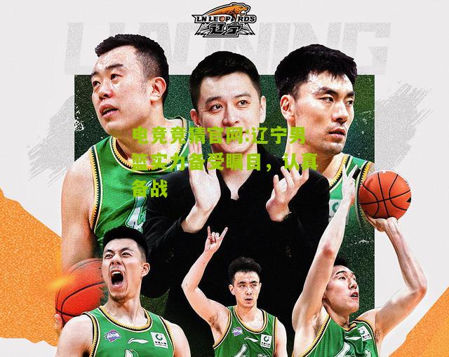 辽宁男篮实力备受瞩目，认真备战