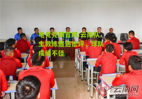 电竞竞猜官网:云南队主教练遭遇批评，球队成绩不佳