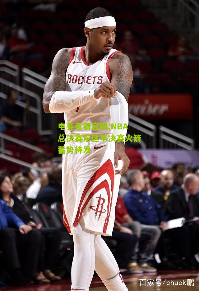电竞竞猜官网:NBA总决赛东区半决赛火箭蓄势待发