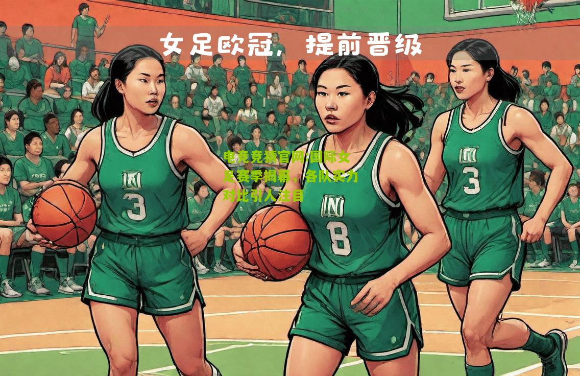 国际女足赛季揭幕，各队实力对比引人注目