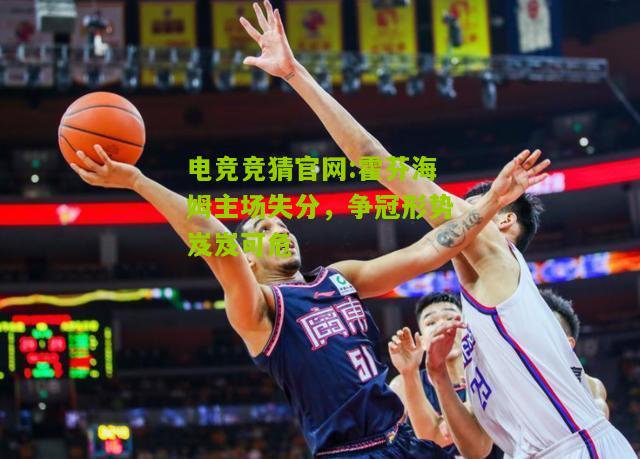 电竞竞猜官网:霍芬海姆主场失分，争冠形势岌岌可危