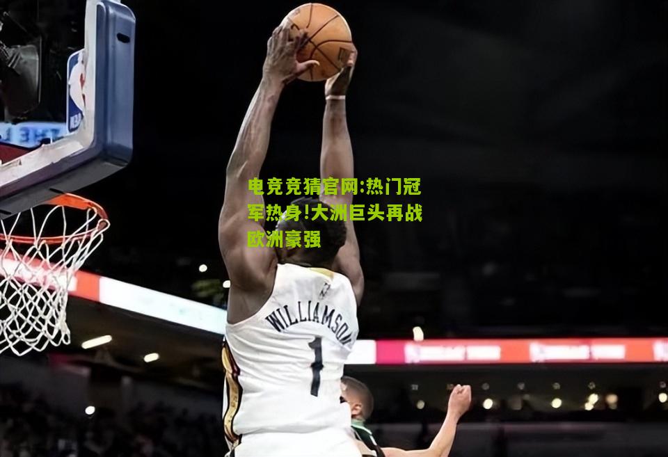 电竞竞猜官网:热门冠军热身!大洲巨头再战欧洲豪强