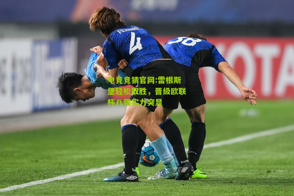 电竞竞猜官网:雷根斯堡轻松取胜，晋级欧联杯八强实力突显