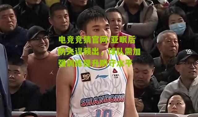 亚眠后防失误频出，球队需加强训练提升防守水平