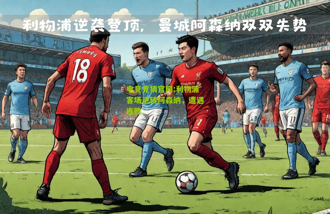 电竞竞猜官网:利物浦客场逆转阿森纳，遭遇连败
