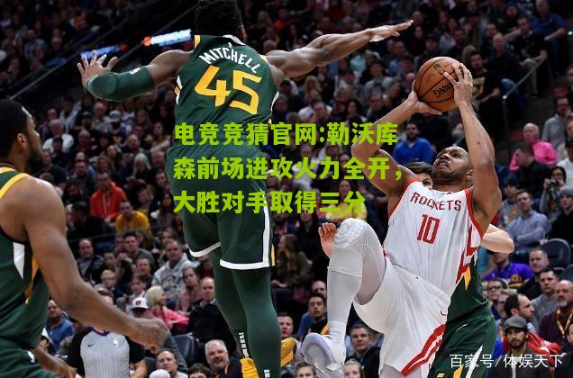 电竞竞猜官网:勒沃库森前场进攻火力全开，大胜对手取得三分