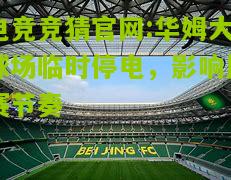 电竞竞猜官网:华姆大球场临时停电，影响比赛节奏