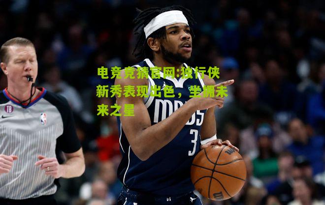 独行侠新秀表现出色，坐拥未来之星