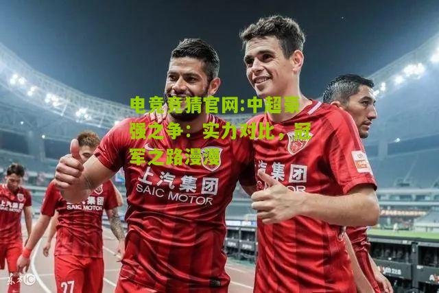 中超豪强之争：实力对比，冠军之路漫漫
