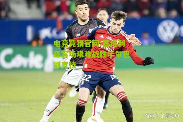 电竞竞猜官网:塞维利亚客场艰难战胜毕尔巴鄂竞技
