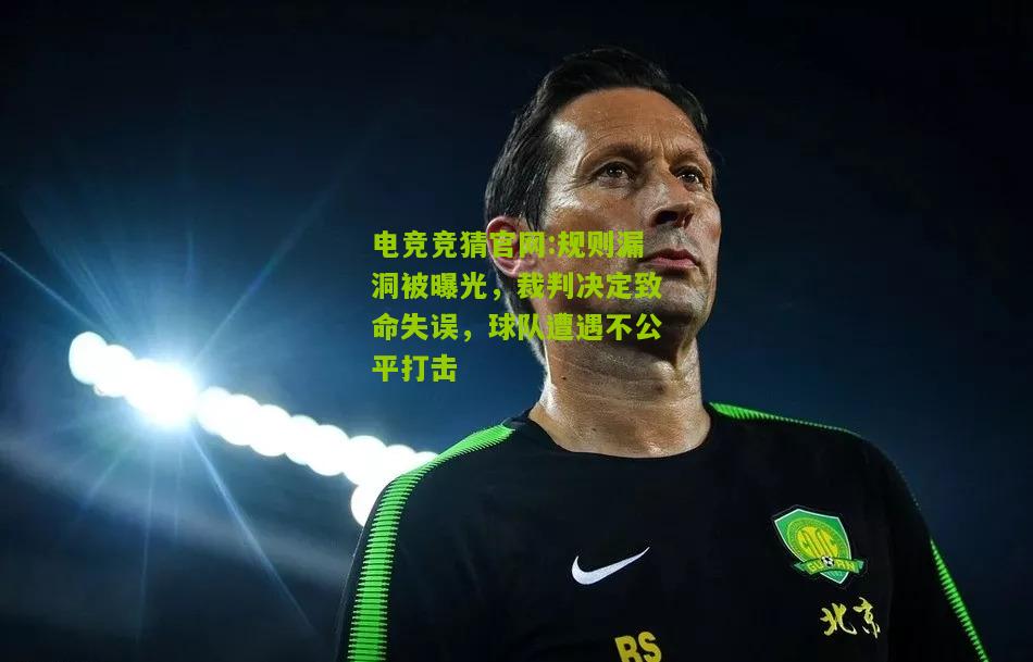 电竞竞猜官网:规则漏洞被曝光，裁判决定致命失误，球队遭遇不公平打击