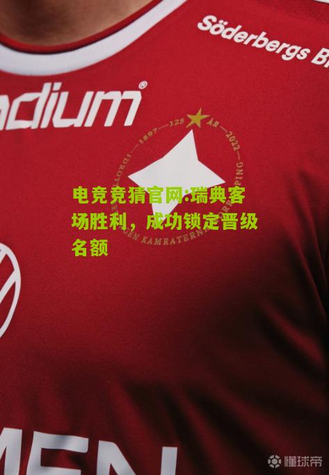 电竞竞猜官网:瑞典客场胜利，成功锁定晋级名额