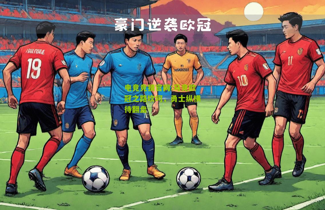电竞竞猜官网:马竞欧冠之路坎坷，勇士纵横待翻盘