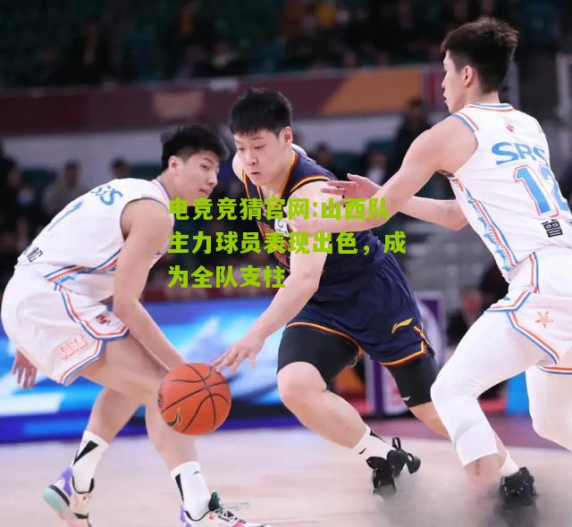 山西队主力球员表现出色，成为全队支柱