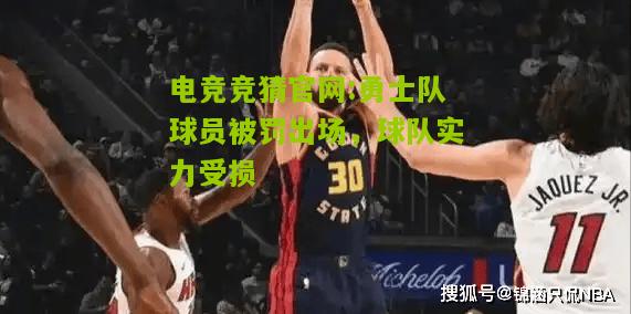 电竞竞猜官网:勇士队球员被罚出场，球队实力受损