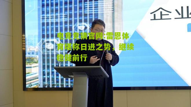 电竞竞猜官网:雷恩体育堪称日进之势，继续稳健前行
